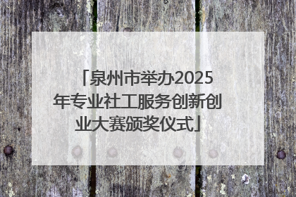 泉州市举办2025年专业社工服务创新创业大赛颁奖仪式