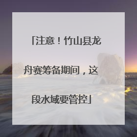 注意！竹山县龙舟赛筹备期间，这段水域要管控