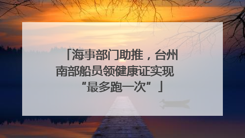 海事部门助推，台州南部船员领健康证实现“最多跑一次”