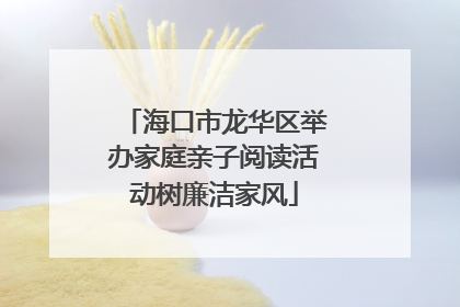 海口市龙华区举办家庭亲子阅读活动树廉洁家风