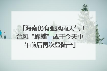 海南仍有强风雨天气！台风“蝴蝶”或于今天中午前后再次登陆→