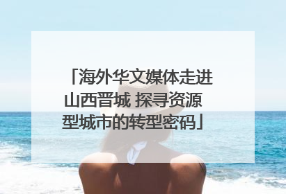 海外华文媒体走进山西晋城 探寻资源型城市的转型密码