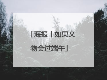 海报丨如果文物会过端午