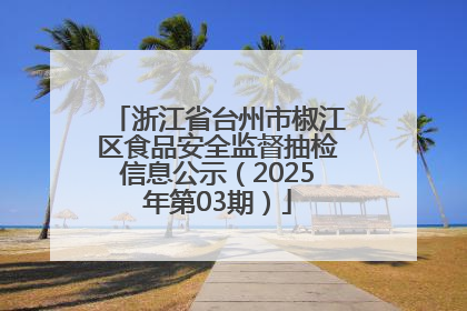 浙江省台州市椒江区食品安全监督抽检信息公示（2025年第03期）