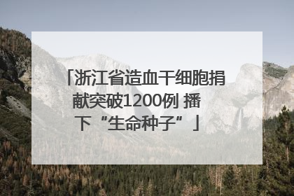 浙江省造血干细胞捐献突破1200例 播下“生命种子”