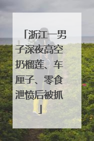 浙江一男子深夜高空扔榴莲、车厘子、零食泄愤后被抓