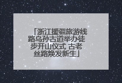 浙江援疆旅游线路乌孙古道举办徒步开山仪式 古老丝路焕发新生