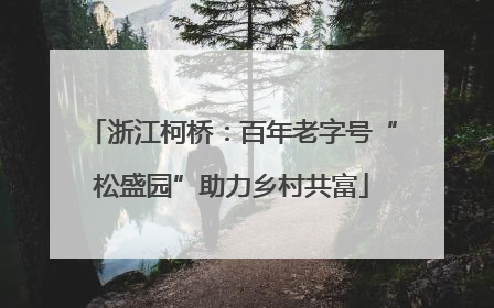 浙江柯桥：百年老字号“松盛园”助力乡村共富