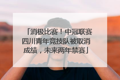 消极比赛！中冠联赛四川青年竞技队被取消成绩，未来两年禁赛