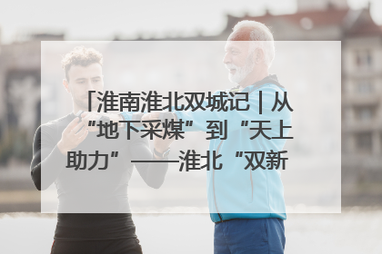 淮南淮北双城记｜从“地下采煤”到“天上助力”——淮北“双新”产业突围记