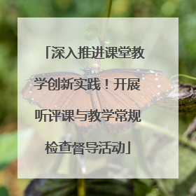 深入推进课堂教学创新实践！开展听评课与教学常规检查督导活动