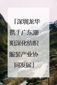深圳龙华携手广东潮阳深化纺织服装产业协同发展