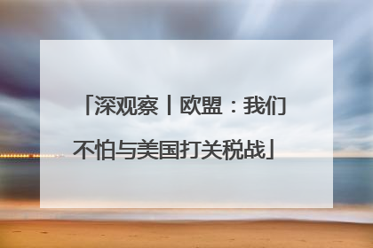 深观察丨欧盟：我们不怕与美国打关税战
