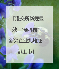 港交所新规显效 “硬科技”新兴企业扎堆赴港上市