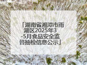 湖南省湘潭市雨湖区2025年3-5月食品安全监督抽检信息公示