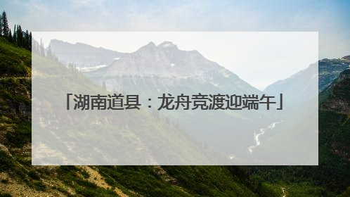 湖南道县：龙舟竞渡迎端午