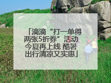 滴滴“打一单得两张5折券”活动今夏再上线 酷暑出行清凉又实惠