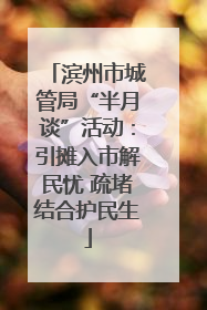 滨州市城管局“半月谈”活动：引摊入市解民忧 疏堵结合护民生