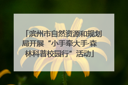 滨州市自然资源和规划局开展“小手牵大手·森林科普校园行”活动