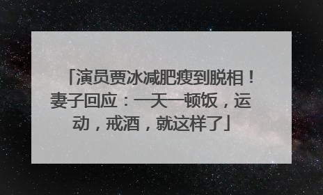 演员贾冰减肥瘦到脱相！妻子回应：一天一顿饭，运动，戒酒，就这样了