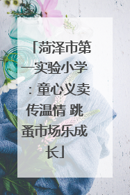 菏泽市第一实验小学：童心义卖传温情 跳蚤市场乐成长