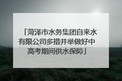 菏泽市水务集团自来水有限公司多措并举做好中高考期间供水保障