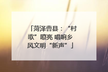 菏泽曹县：“村歌”嘹亮 唱响乡风文明“新声”