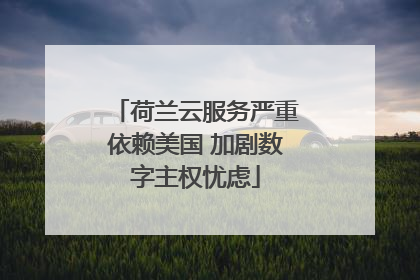 荷兰云服务严重依赖美国 加剧数字主权忧虑
