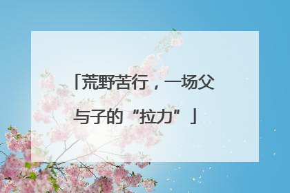 荒野苦行，一场父与子的“拉力”