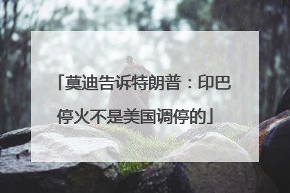 莫迪告诉特朗普：印巴停火不是美国调停的