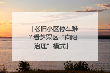 老旧小区停车难？看芝罘区“向阳治理”模式
