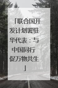 联合国开发计划署驻华代表：与中国同行 促万物共生