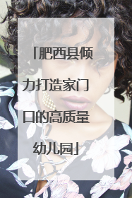 肥西县倾力打造家门口的高质量幼儿园
