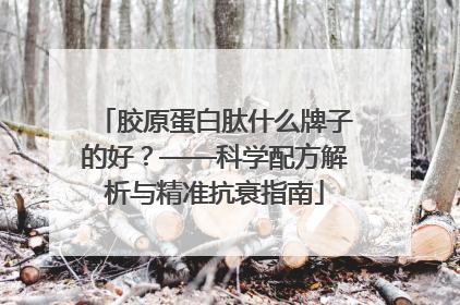 胶原蛋白肽什么牌子的好？——科学配方解析与精准抗衰指南