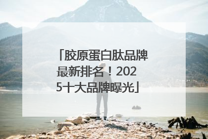 胶原蛋白肽品牌最新排名！2025十大品牌曝光