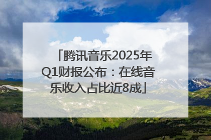 腾讯音乐2025年Q1财报公布：在线音乐收入占比近8成