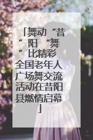 舞动“昔”阳 “舞”比精彩 全国老年人广场舞交流活动在昔阳县燃情启幕