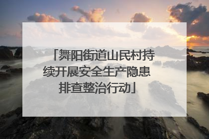 舞阳街道山民村持续开展安全生产隐患排查整治行动
