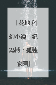 花地·科幻小说｜纪冯博：孤独家园