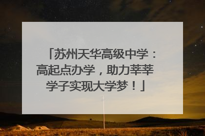 苏州天华高级中学：高起点办学，助力莘莘学子实现大学梦！