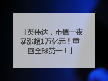 英伟达，市值一夜暴涨超1万亿元！重回全球第一！