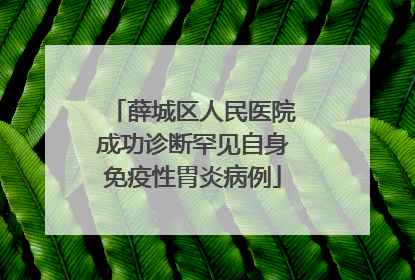薛城区人民医院成功诊断罕见自身免疫性胃炎病例