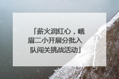 薪火润红心，峨眉二小开展分批入队闯关挑战活动