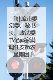 蚌埠市委常委、秘书长、政法委书记郭家满调任安徽农垦集团