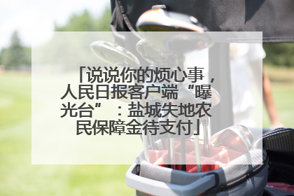 说说你的烦心事，人民日报客户端“曝光台”：盐城失地农民保障金待支付
