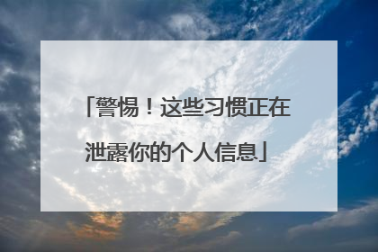 警惕！这些习惯正在泄露你的个人信息