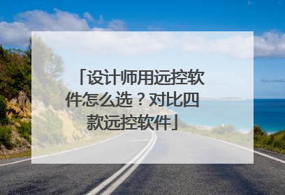 设计师用远控软件怎么选？对比四款远控软件