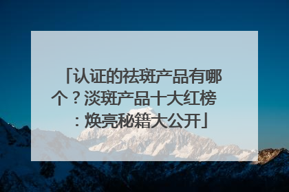 认证的祛斑产品有哪个？淡斑产品十大红榜：焕亮秘籍大公开