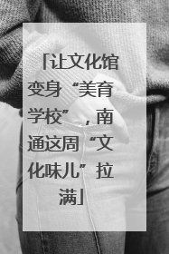 让文化馆变身“美育学校”，南通这周“文化味儿”拉满