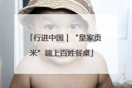 行进中国｜“皇家贡米”端上百姓餐桌